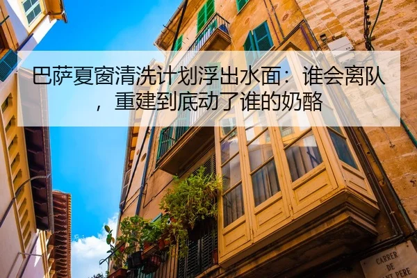 巴萨夏窗清洗计划浮出水面：谁会离队，重建到底动了谁的奶酪